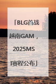 BLG首战越南GAM，2025MSI赛程公布