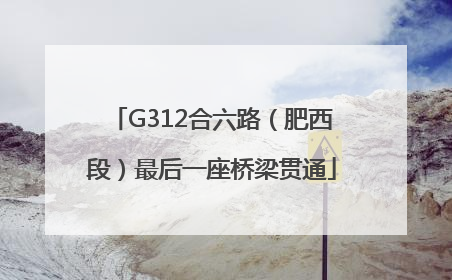 G312合六路（肥西段）最后一座桥梁贯通