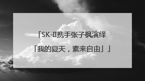 SK-II携手张子枫演绎「我的夏天，素来自由」