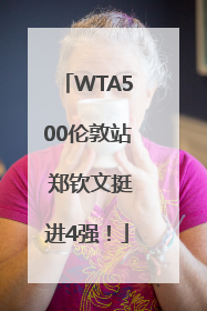 WTA500伦敦站 郑钦文挺进4强！