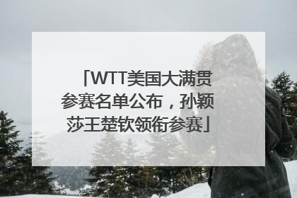 WTT美国大满贯参赛名单公布，孙颖莎王楚钦领衔参赛
