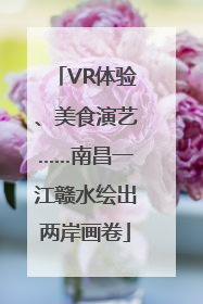 VR体验、美食演艺……南昌一江赣水绘出两岸画卷
