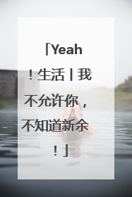 Yeah！生活丨我不允许你，不知道新余！