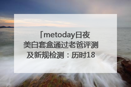 metoday日夜美白套盒通过老爸评测及新规检测：历时182天验证有效性